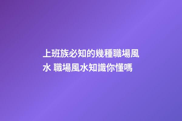 上班族必知的幾種職場風水 職場風水知識你懂嗎